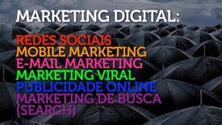 MARKETING DIGITAL:
REDES SOCIAIS
MOBILE MARKETING
E-MAIL MARKETING
MARKETING VIRAL
PUBLICIDADE ONLINE
MARKETING DE BUSCA
(SEARCH)
 