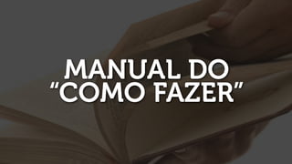 MANUAL DO
“COMO FAZER”
 