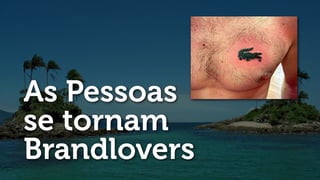 As Pessoas
se tornam
Brandlovers
 