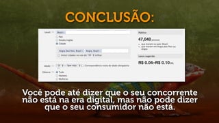 CONCLUSÃO:




Você pode até dizer que o seu concorrente
não está na era digital, mas não pode dizer
     que o seu consumidor não está.
 