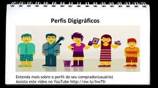 Perfis Digigráficos




Entenda mais sobre o perfil do seu comprador(usuário)
Assista este vídeo no YouTube http://ow.ly/hw75i
 