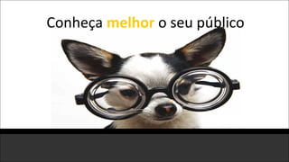 Conheça melhor o seu público
 