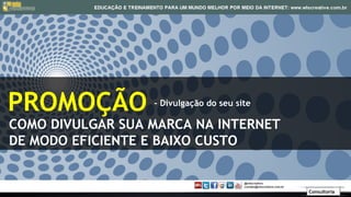 PROMOÇÃO          - Divulgação do seu site

COMO DIVULGAR SUA MARCA NA INTERNET
DE MODO EFICIENTE E BAIXO CUSTO


                                             Consultoria
 