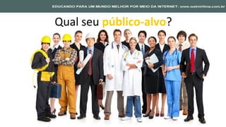 Qual seu público-alvo?
 