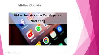 Mídias Sociais
Mídias Sociais como Canais para o
Marketing
Profª Clausia Mara Antoneli
 