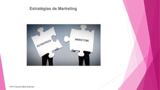 Estratégias de Marketing
Profª Clausia Mara Antoneli
 