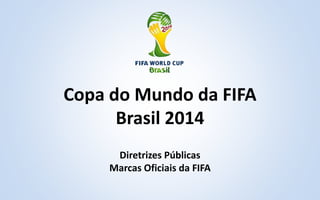 Copa do Mundo da FIFA
Brasil 2014
Diretrizes Públicas
Marcas Oficiais da FIFA
 