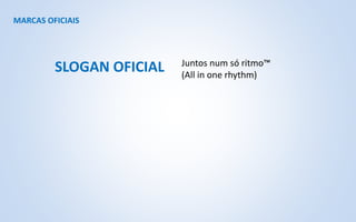 MARCAS OFICIAIS
Juntos num só ritmo™
(All in one rhythm)
SLOGAN OFICIAL
 