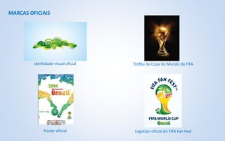 MARCAS OFICIAIS
Identidade visual oficial Troféu da Copa do Mundo da FIFA
Poster oficial Logotipo oficial do FIFA Fan Fest
 