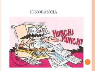 IGNORÂNCIA
 