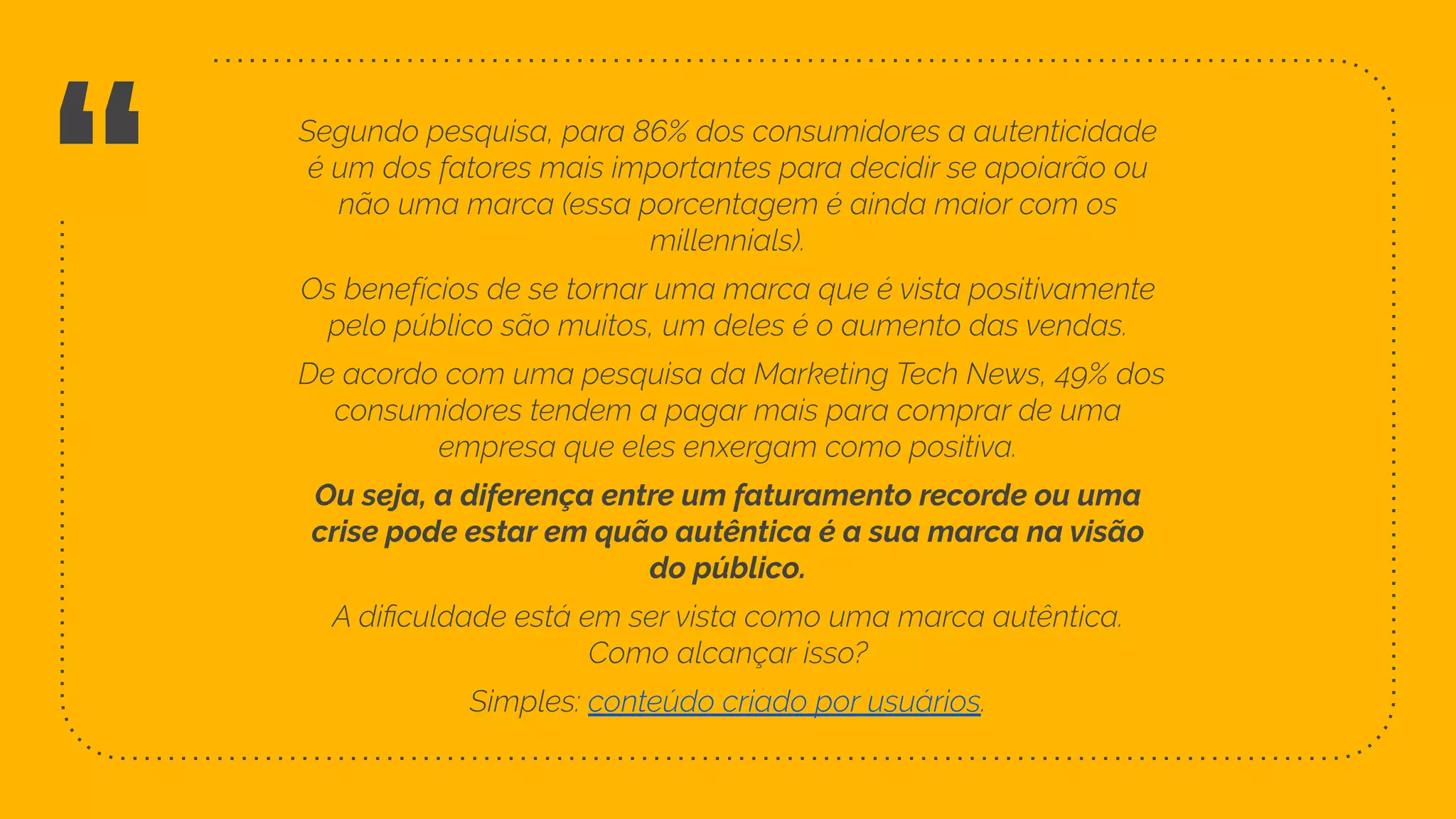 “
Ou seja, a diferença entre um faturamento recorde ou uma
crise pode estar em quão autêntica é a sua marca na visão
do público.