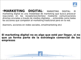 •MARKETING              DIGITAL:           MARKETING       DIGITAL:  El
marketing digital es una modalidad de marketing qu...