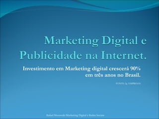 Investimento em Marketing digital crescerá 90% em três anos no Brasil. FONTE: Ig  EMPRESAS Rafael Morawski Marketing Digital e Redes Sociais 