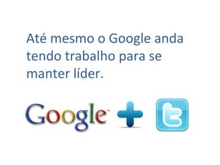Até mesmo o Google anda tendo trabalho para se manter líder. 