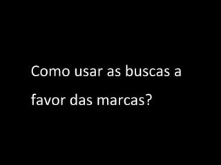 Como usar as buscas a favor das marcas? 