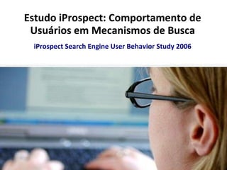 Estudo iProspect: Comportamento de Usuários em Mecanismos de Busca iProspect Search Engine User Behavior Study 2006 