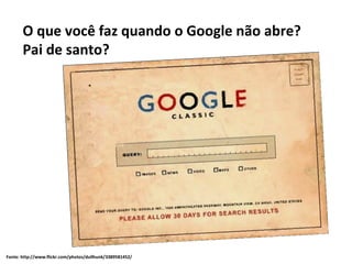 Fonte:  http://www.flickr.com/photos/dullhunk/3389581452/ O que você faz quando o Google não abre? Pai de santo? 