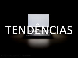 TENDÊNCIAS Fonte: http://www.flickr.com/photos/purplemattfish/3310501794 