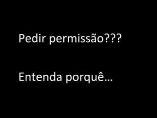 Pedir permissão??? Entenda porquê…  