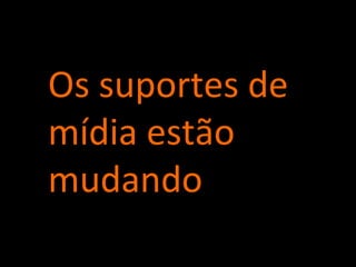 Os suportes de mídia estão mudando 