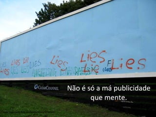 Fonte:  http://www.flickr.com/photos/blokey/275563297/ Não é só a má publicidade que mente. 