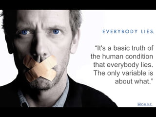 “ It's a basic truth of the human condition that everybody lies. The only variable is about what.” 