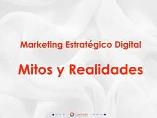 Marketing Estratégico Digital
Mitos y Realidades
 