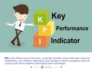 KPI´s: Key Performance Indicators, conocido también como indicador clave de
rendimiento. son métricas específicas que ayudan a medir el progreso hacia la
consecución de los objetivos planteados por la estrategia
 