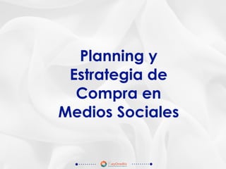 Planning y
Estrategia de
Compra en
Medios Sociales
 
