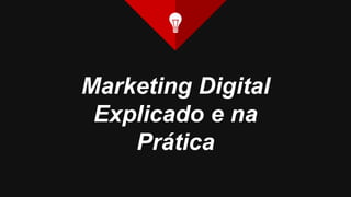 Marketing Digital
Explicado e na
Prática
 