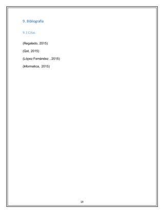 14
9. Bibliografía
9.1 Citas
(Regalado, 2015)
(Qut, 2015)
(López Fernández , 2015)
(Informatica, 2015)
 