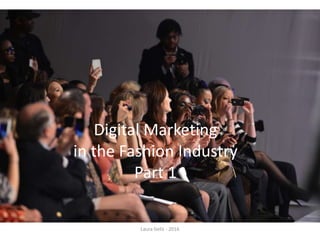 Digital Marketing
in the Fashion Industry
Part 1
Laura Gelis - 2016
 