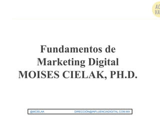 @MCIELAK DIRECCIÓN@INFLUENCIADIGITAL.COM.MX
Fundamentos de
Marketing Digital
MOISES CIELAK, PH.D.
 