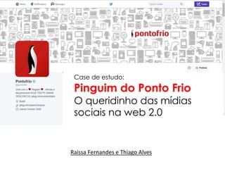 Case de estudo:
Pinguim do Ponto Frio
O queridinho das mídias
sociais na web 2.0
Raissa Fernandes e Thiago Alves
 