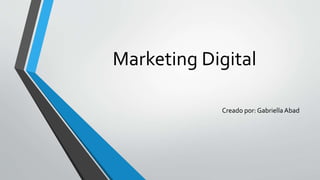 Marketing Digital
Creado por: GabriellaAbad
 