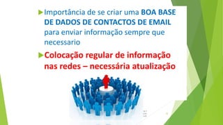 Importância de se criar uma BOA BASE
DE DADOS DE CONTACTOS DE EMAIL
para enviar informação sempre que
necessario
Colocação regular de informação
nas redes – necessária atualização
Marketing e
Comunicação
na Saúde
32
 