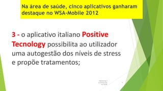 3 - o aplicativo italiano Positive
Tecnology possibilita ao utilizador
uma autogestão dos níveis de stress
e propõe tratamentos;
Marketing e
Comunicação
na Saúde
9
 