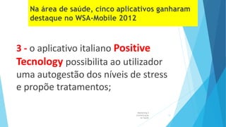 3 - o aplicativo italiano Positive
Tecnology possibilita ao utilizador
uma autogestão dos níveis de stress
e propõe tratamentos;
Marketing e
Comunicação
na Saúde
13
 