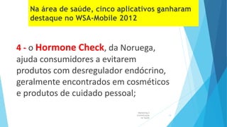 4 - o Hormone Check, da Noruega,
ajuda consumidores a evitarem
produtos com desregulador endócrino,
geralmente encontrados em cosméticos
e produtos de cuidado pessoal;
Marketing e
Comunicação
na Saúde
14
 
