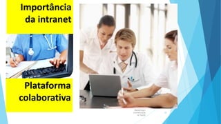 Marketing e
Comunicação
na Saúde
38
Importância
da intranet
Plataforma
colaborativa
 