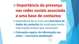 Importância da presença
nas redes sociais associada
a uma base de contactos
Importância de se criar uma boa base de
dados de contactos de email para enviar
informação sempre que necessario
Colocação regular de informação nas
redes – necessária atualização
Marketing e
Comunicação
na Saúde
47
 
