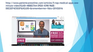 http://www.patientcareonline.com/articles/5-top-medical-apps-one-
minute-video?GUID=4BB837A4-D920-4398-960E-
DEE2EF425D2F&XGUID=&rememberme=1&ts=20102016
 