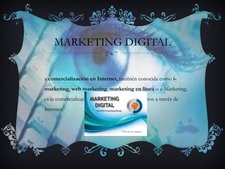 MARKETING DIGITAL La  comercialización en Internet , también conocida como  i-marketing ,  web marketing ,  marketing en línea  o e-Marketing, es la comercialización de los productos o servicios a través de Internet.  