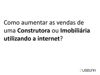 Como aumentar as vendas de
uma Construtora ou Imobiliária
utilizando a internet?
 