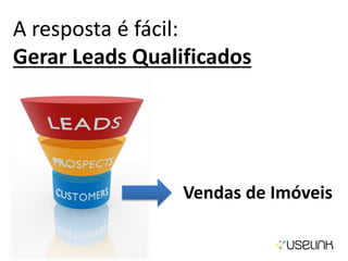 A resposta é fácil:
Gerar Leads Qualificados
Vendas de Imóveis
 