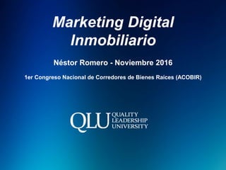 Marketing Digital
Inmobiliario
Néstor Romero - Noviembre 2016
1er Congreso Nacional de Corredores de Bienes Raíces (ACOBIR)
 