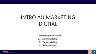 INTRO AU MARKETING
DIGITAL
1. Marketing traditionnel
2. Marketing digital
3. Plan marketing
4. Relation client
 