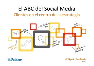 El	
  ABC	
  del	
  Social	
  Media	
  
Clientes	
  en	
  el	
  centro	
  de	
  la	
  estrategia	
  
 