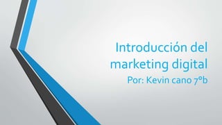 Introducción del
marketing digital
Por: Kevin cano 7°b
 