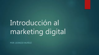 Introducción al
marketing digital
POR: LEONCIO MUÑOZ
 